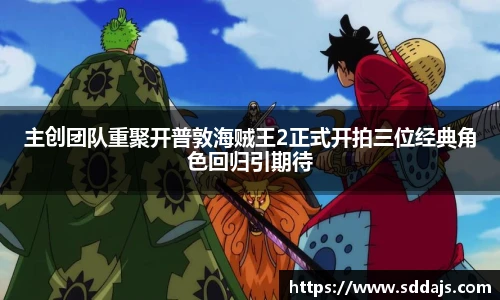NG28主创团队重聚开普敦海贼王2正式开拍三位经典角色回归引期待
