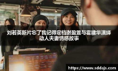 NG28刘若英新片忘了我记得定档谢盈萱与霍建华演绎动人夫妻情感故事