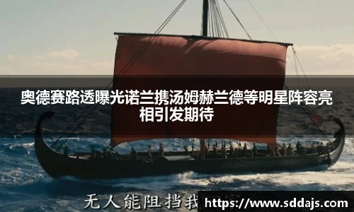 NG28奥德赛路透曝光诺兰携汤姆赫兰德等明星阵容亮相引发期待